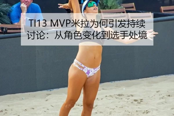 TI13 MVP米拉为何引发持续讨论：从角色变化到选手处境
